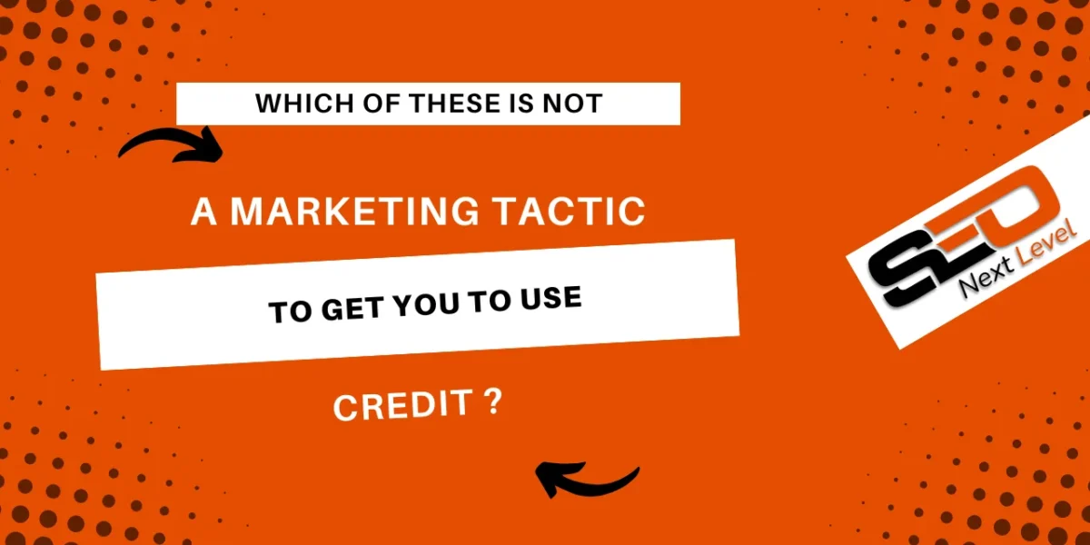 which of these isn‘t a marketing tactic to get you to use credit?